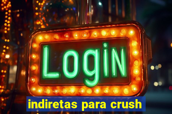 indiretas para crush